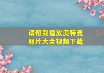 请帮我播放奥特曼图片大全视频下载