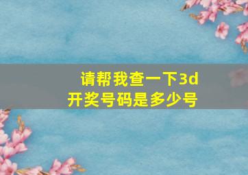 请帮我查一下3d开奖号码是多少号