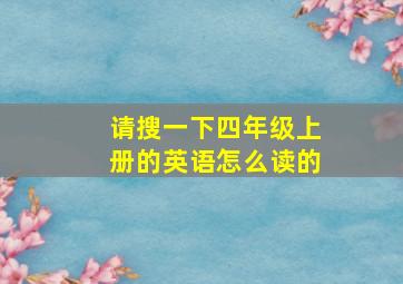 请搜一下四年级上册的英语怎么读的