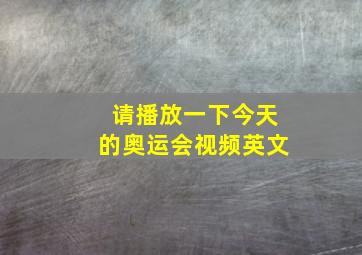 请播放一下今天的奥运会视频英文