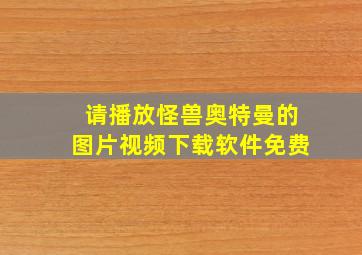 请播放怪兽奥特曼的图片视频下载软件免费