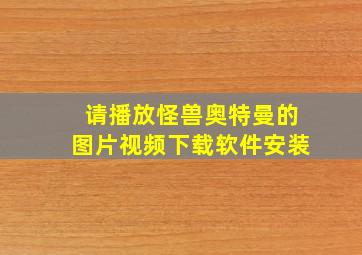 请播放怪兽奥特曼的图片视频下载软件安装