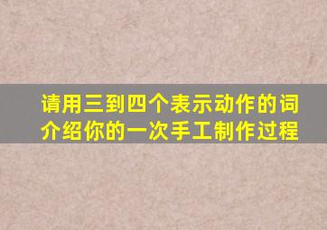 请用三到四个表示动作的词介绍你的一次手工制作过程