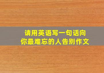 请用英语写一句话向你最难忘的人告别作文