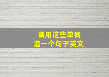 请用这些单词造一个句子英文