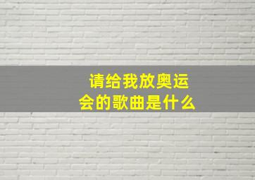 请给我放奥运会的歌曲是什么