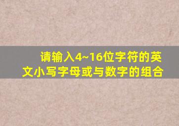 请输入4~16位字符的英文小写字母或与数字的组合