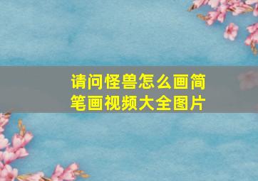 请问怪兽怎么画简笔画视频大全图片