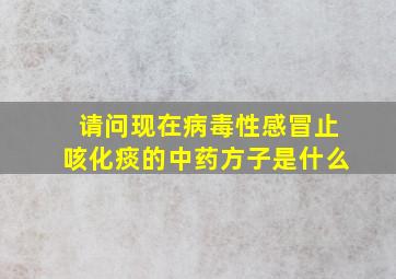 请问现在病毒性感冒止咳化痰的中药方子是什么