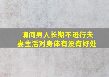 请问男人长期不进行夫妻生活对身体有没有好处