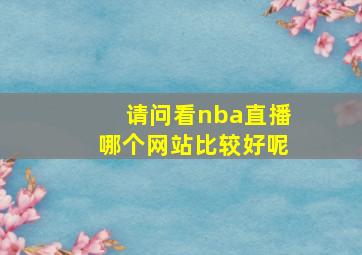 请问看nba直播哪个网站比较好呢