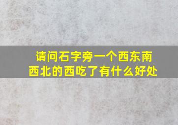 请问石字旁一个西东南西北的西吃了有什么好处