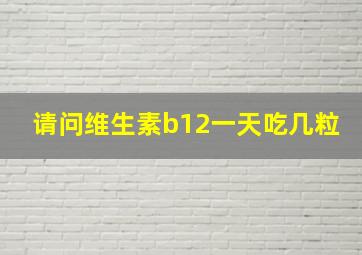 请问维生素b12一天吃几粒