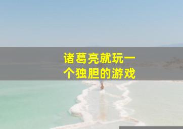 诸葛亮就玩一个独胆的游戏