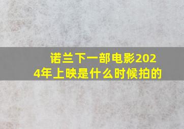 诺兰下一部电影2024年上映是什么时候拍的