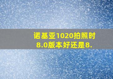 诺基亚1020拍照时8.0版本好还是8.