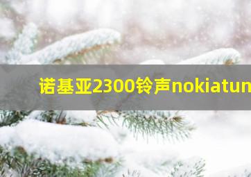 诺基亚2300铃声nokiatune