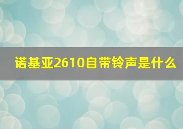 诺基亚2610自带铃声是什么