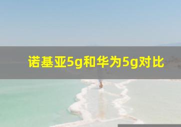 诺基亚5g和华为5g对比