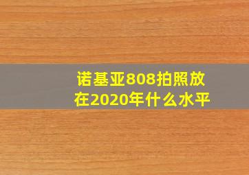 诺基亚808拍照放在2020年什么水平