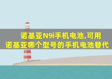 诺基亚N9i手机电池,可用诺基亚哪个型号的手机电池替代