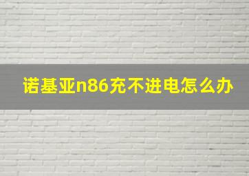 诺基亚n86充不进电怎么办