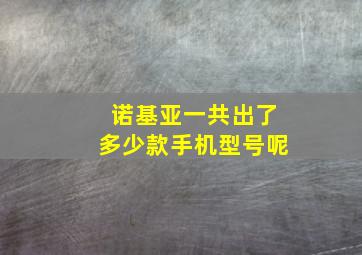 诺基亚一共出了多少款手机型号呢