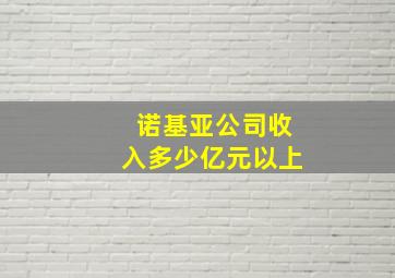 诺基亚公司收入多少亿元以上