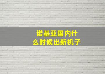 诺基亚国内什么时候出新机子