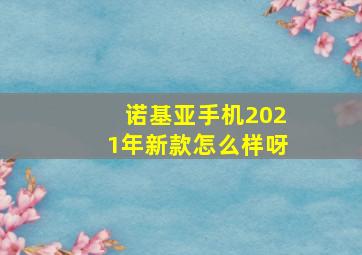 诺基亚手机2021年新款怎么样呀