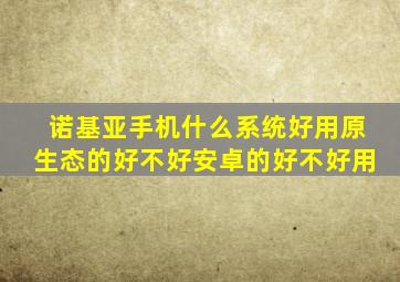 诺基亚手机什么系统好用原生态的好不好安卓的好不好用