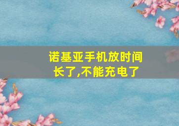 诺基亚手机放时间长了,不能充电了