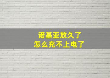 诺基亚放久了怎么充不上电了