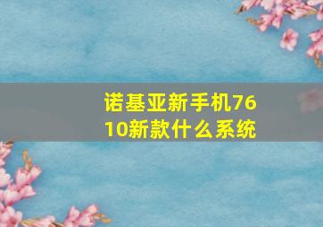 诺基亚新手机7610新款什么系统