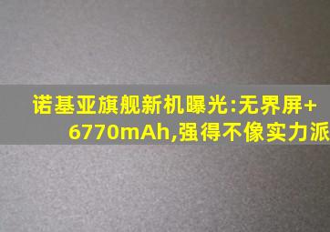 诺基亚旗舰新机曝光:无界屏+6770mAh,强得不像实力派