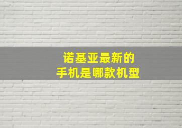 诺基亚最新的手机是哪款机型