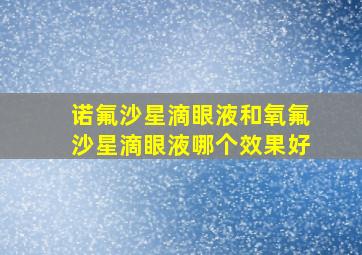 诺氟沙星滴眼液和氧氟沙星滴眼液哪个效果好