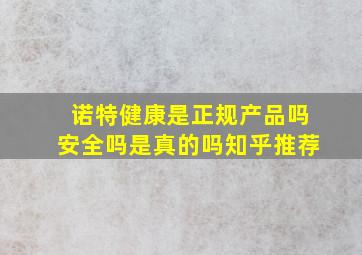 诺特健康是正规产品吗安全吗是真的吗知乎推荐