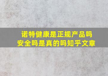 诺特健康是正规产品吗安全吗是真的吗知乎文章