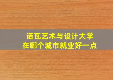 诺瓦艺术与设计大学在哪个城市就业好一点