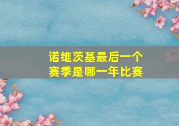 诺维茨基最后一个赛季是哪一年比赛