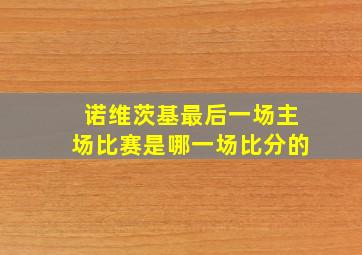 诺维茨基最后一场主场比赛是哪一场比分的