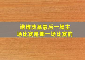 诺维茨基最后一场主场比赛是哪一场比赛的