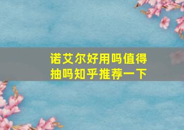 诺艾尔好用吗值得抽吗知乎推荐一下