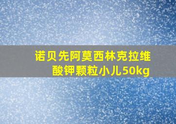 诺贝先阿莫西林克拉维酸钾颗粒小儿50kg