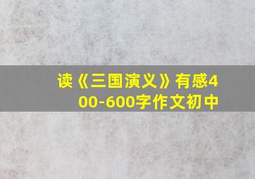 读《三国演义》有感400-600字作文初中