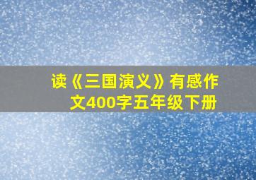 读《三国演义》有感作文400字五年级下册