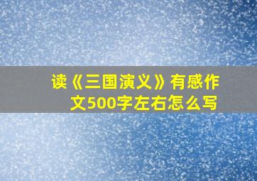 读《三国演义》有感作文500字左右怎么写