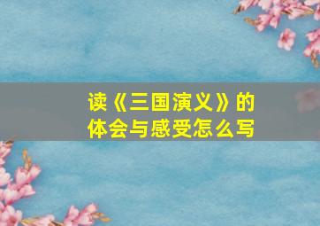 读《三国演义》的体会与感受怎么写