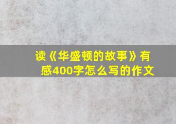 读《华盛顿的故事》有感400字怎么写的作文